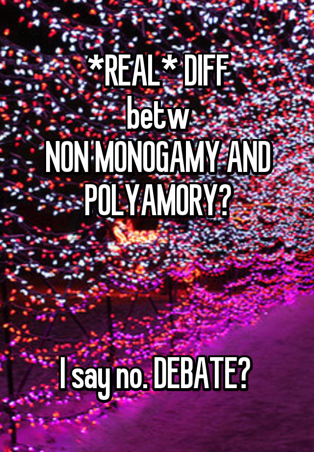 *REAL* DIFF
betw
NON MONOGAMY AND POLYAMORY?



I say no. DEBATE? 