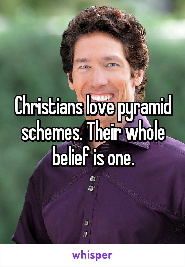 Christians love pyramid schemes. Their whole belief is one.