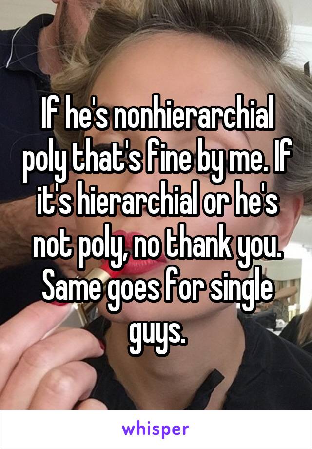 If he's nonhierarchial poly that's fine by me. If it's hierarchial or he's not poly, no thank you. Same goes for single guys.