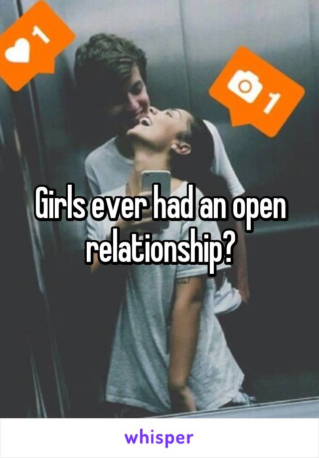 Girls ever had an open relationship?