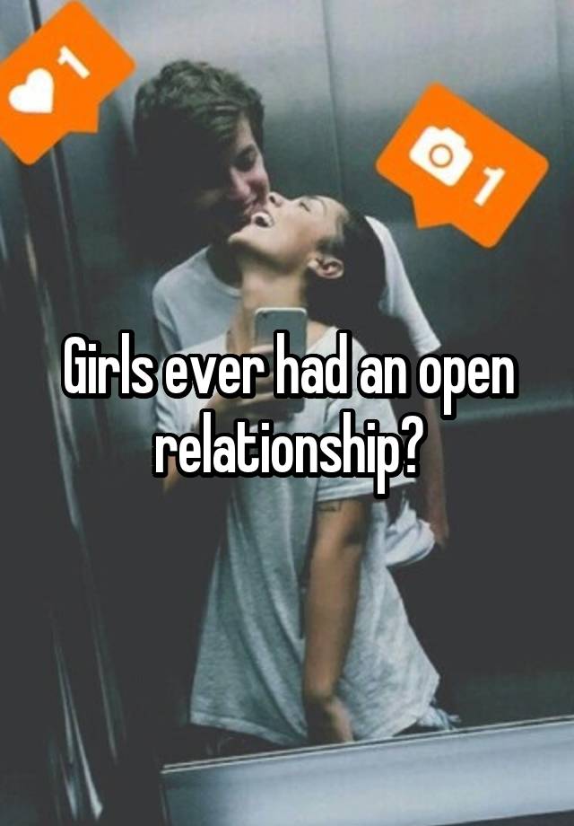 Girls ever had an open relationship?