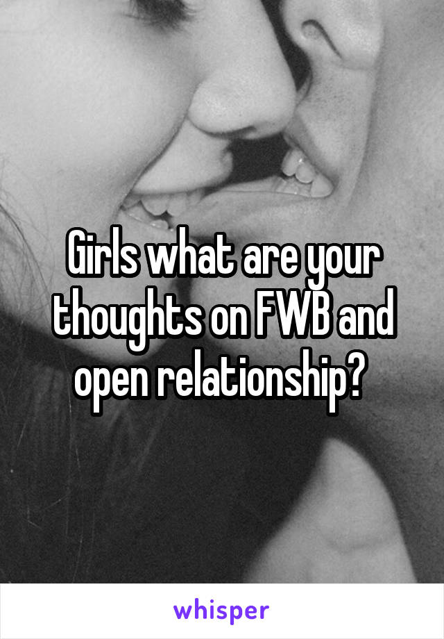 Girls what are your thoughts on FWB and open relationship? 