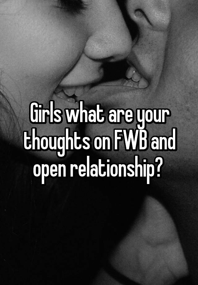 Girls what are your thoughts on FWB and open relationship? 