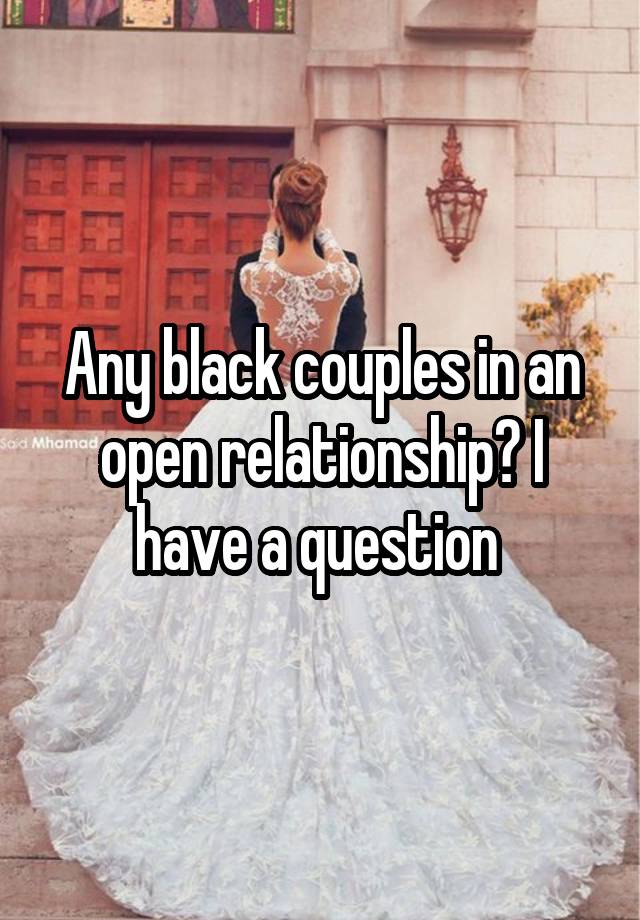 Any black couples in an open relationship? I have a question 