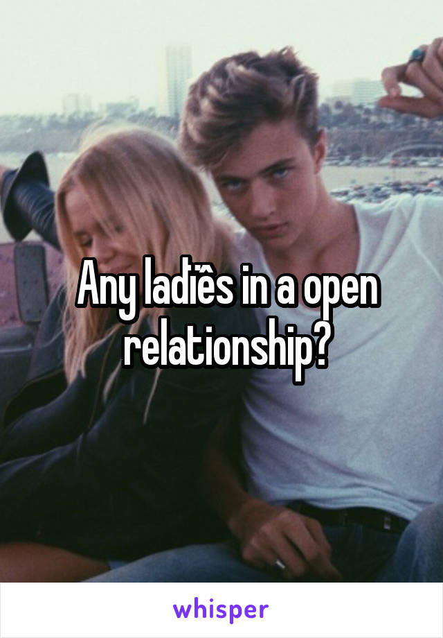 Any ladïês in a open relationship?