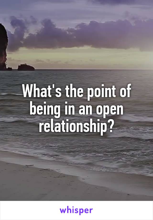 What's the point of being in an open relationship?