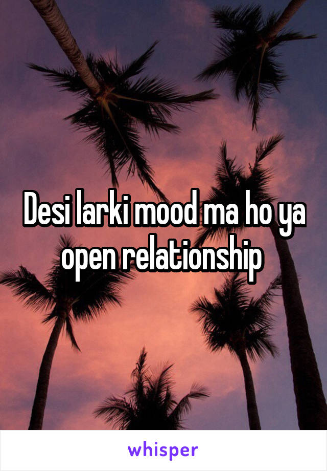 Desi larki mood ma ho ya open relationship 