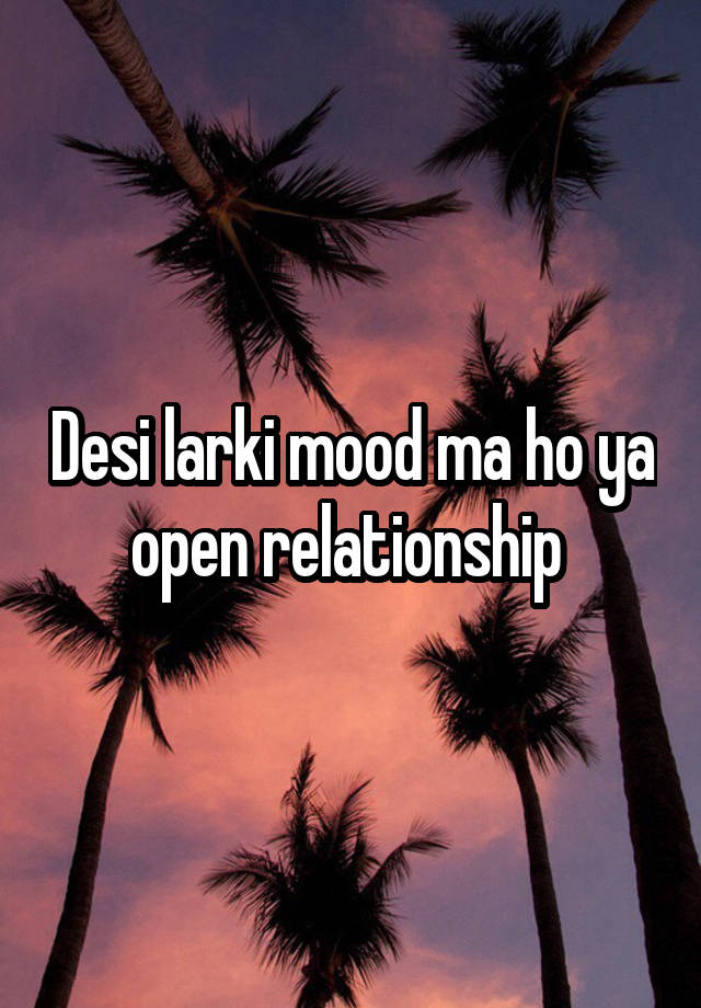 Desi larki mood ma ho ya open relationship 