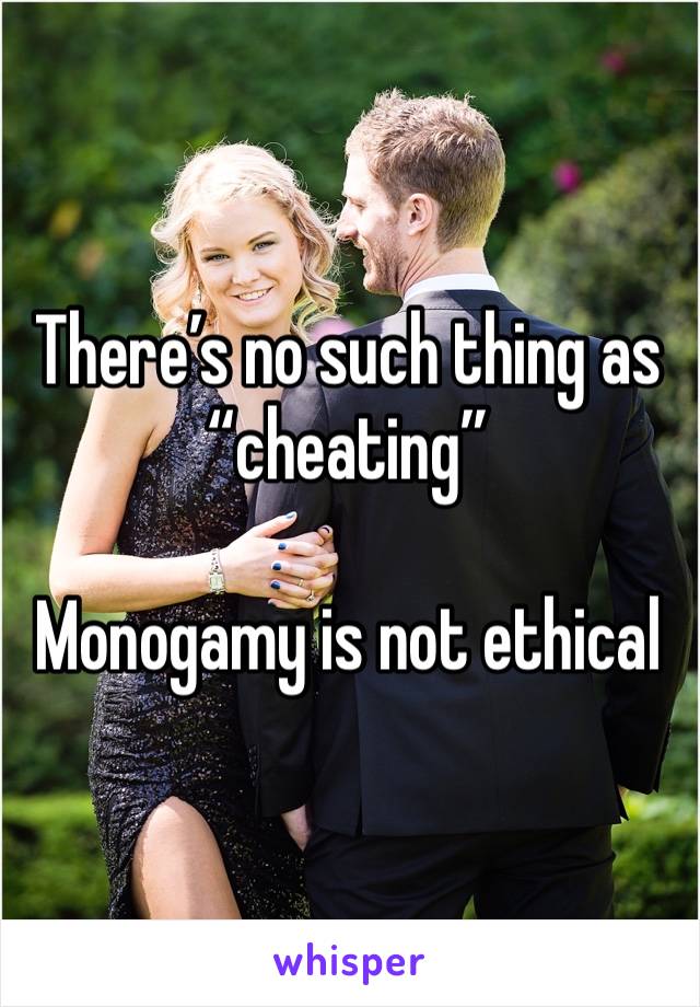 There’s no such thing as “cheating”

Monogamy is not ethical