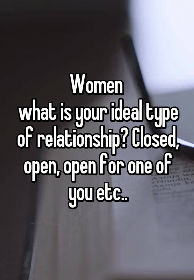 Women 
what is your ideal type of relationship? Closed, open, open for one of you etc..