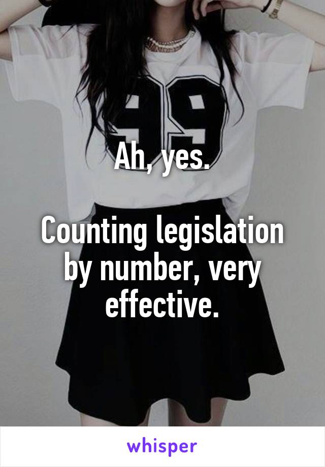 Ah, yes.

Counting legislation by number, very effective.