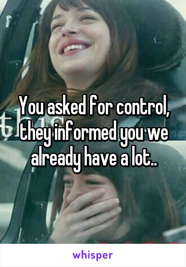 You asked for control, they informed you we already have a lot..