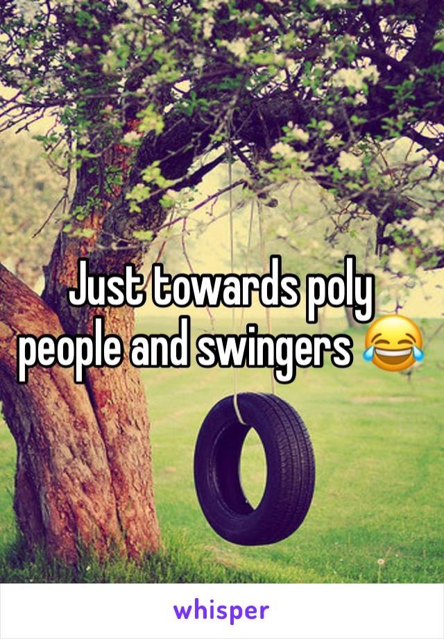 Just towards poly people and swingers 😂