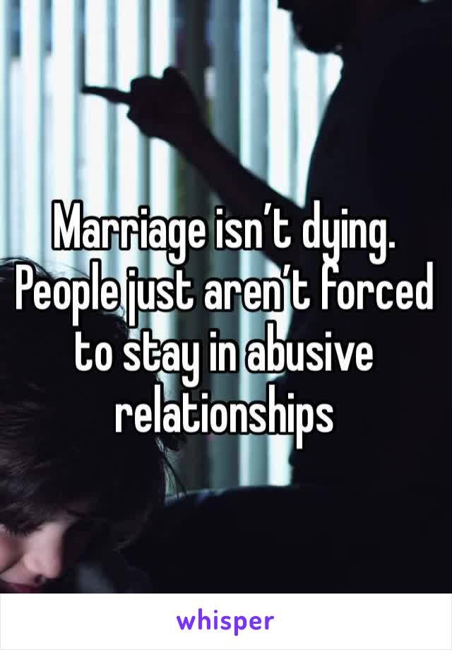 Marriage isn’t dying. People just aren’t forced to stay in abusive relationships