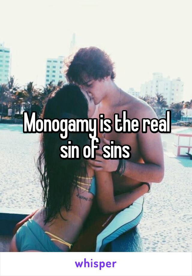 Monogamy is the real sin of sins 