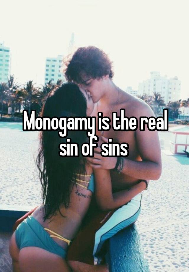 Monogamy is the real sin of sins 