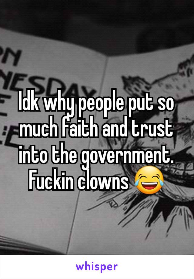 Idk why people put so much faith and trust into the government. Fuckin clowns 😂