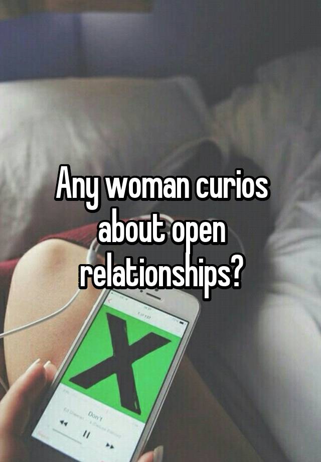 Any woman curios about open relationships?