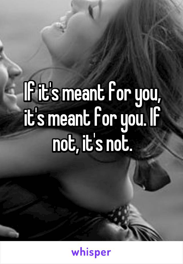 If it's meant for you, it's meant for you. If not, it's not.
