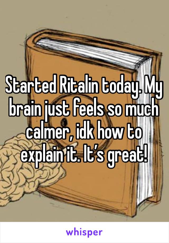 Started Ritalin today. My brain just feels so much calmer, idk how to explain it. It’s great!