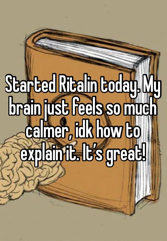 Started Ritalin today. My brain just feels so much calmer, idk how to explain it. It’s great!