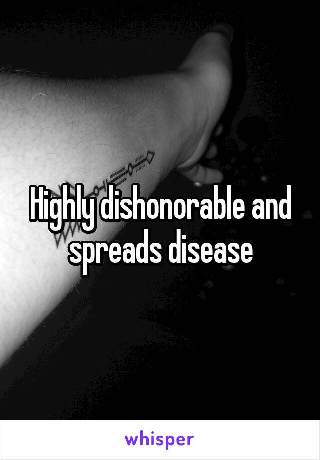 Highly dishonorable and spreads disease