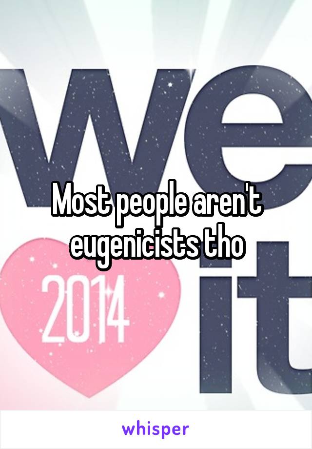 Most people aren't eugenicists tho