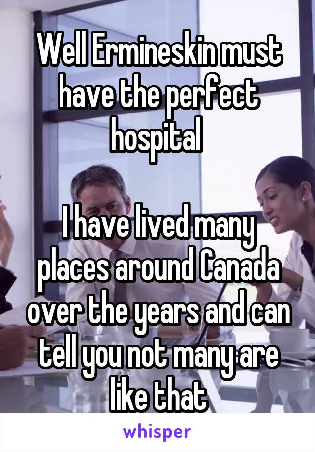 Well Ermineskin must have the perfect hospital 

I have lived many places around Canada over the years and can tell you not many are like that