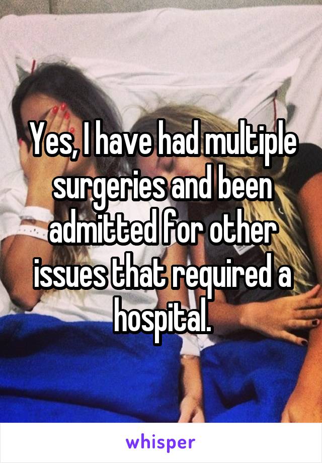 Yes, I have had multiple surgeries and been admitted for other issues that required a hospital.