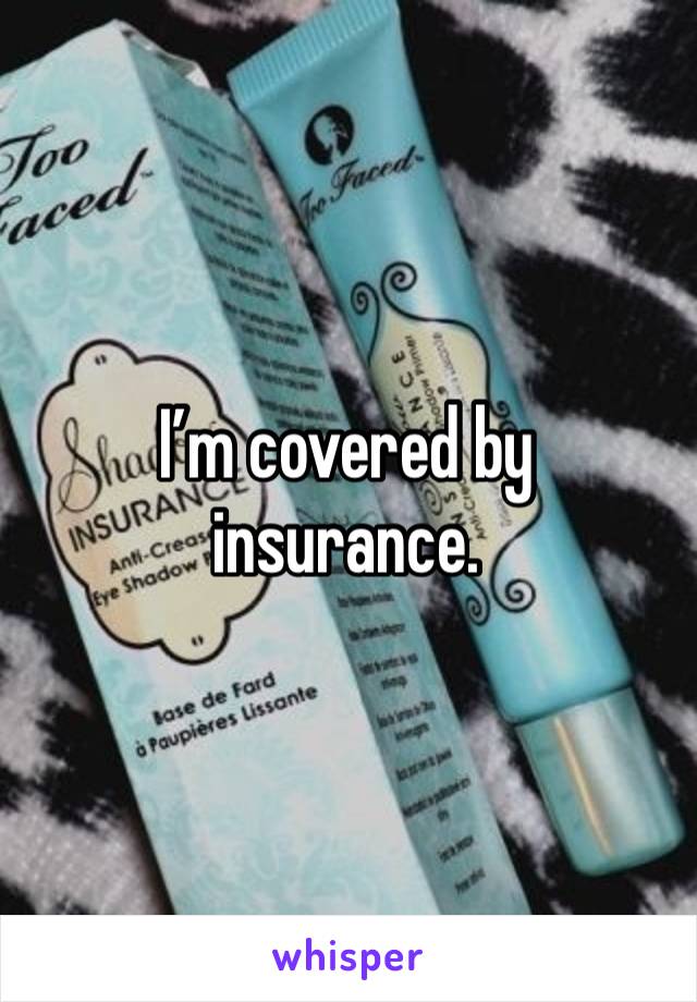 I’m covered by insurance.