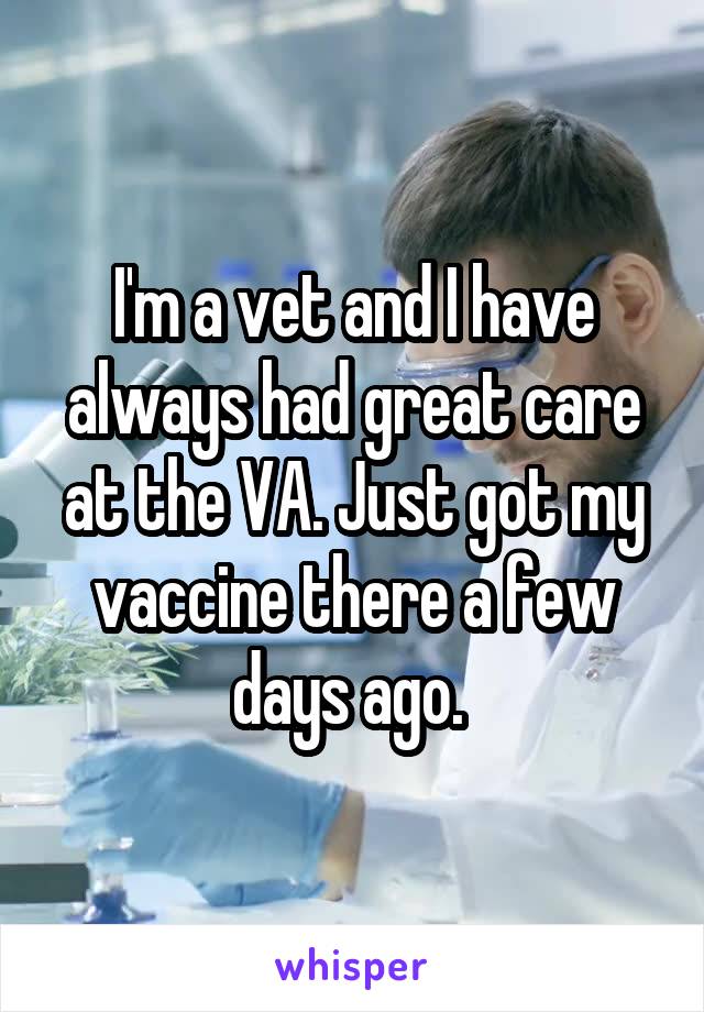 I'm a vet and I have always had great care at the VA. Just got my vaccine there a few days ago. 