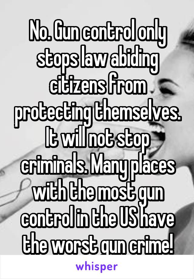 No. Gun control only stops law abiding citizens from protecting themselves. It will not stop criminals. Many places with the most gun control in the US have the worst gun crime!