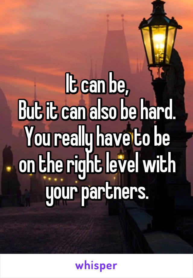 It can be,
But it can also be hard.
You really have to be on the right level with your partners.