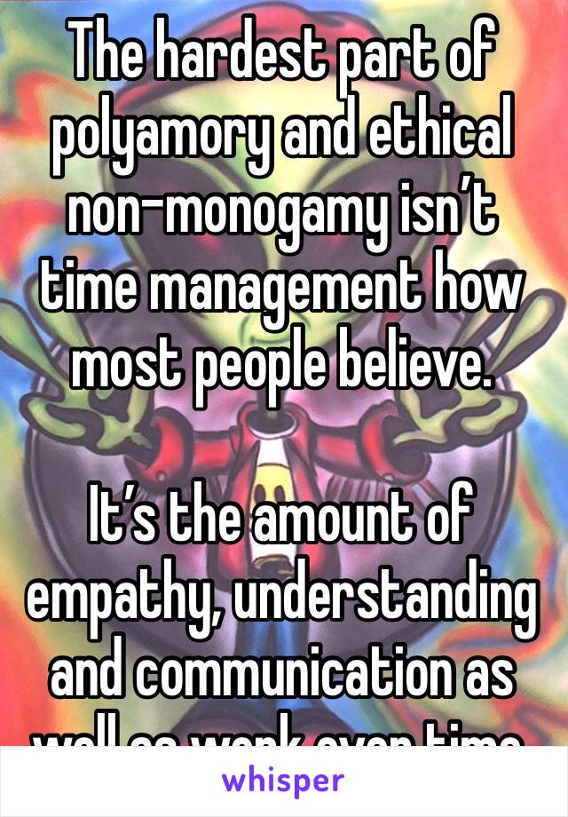 The hardest part of polyamory and ethical non-monogamy isn’t time management how most people believe.

It’s the amount of empathy, understanding and communication as well as work over time.