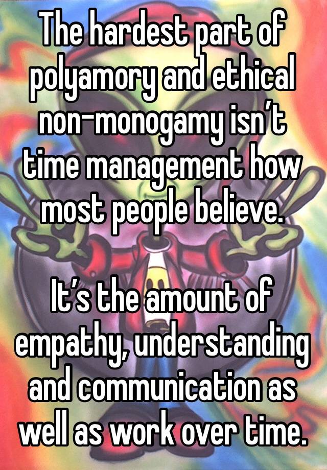 The hardest part of polyamory and ethical non-monogamy isn’t time management how most people believe.

It’s the amount of empathy, understanding and communication as well as work over time.