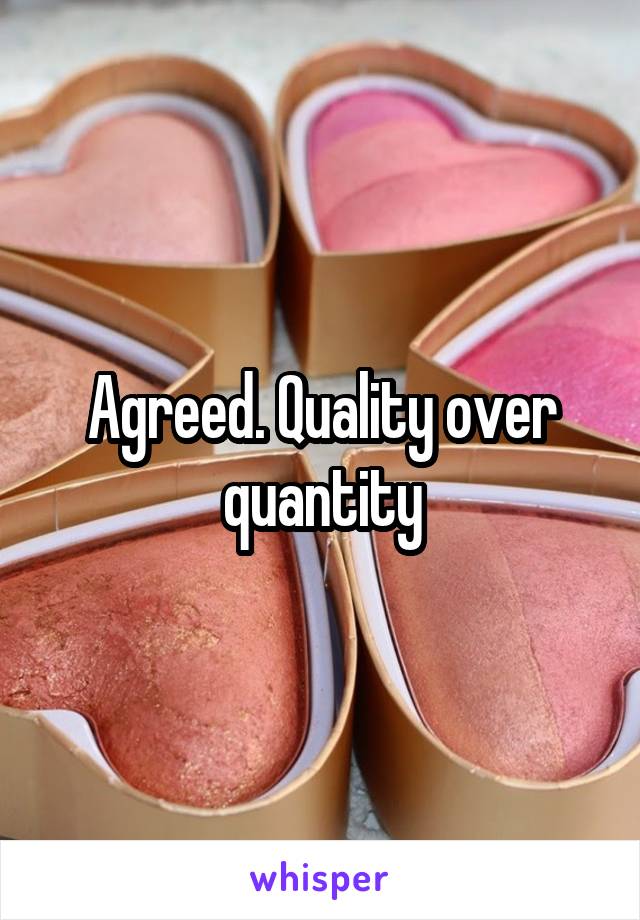 Agreed. Quality over quantity