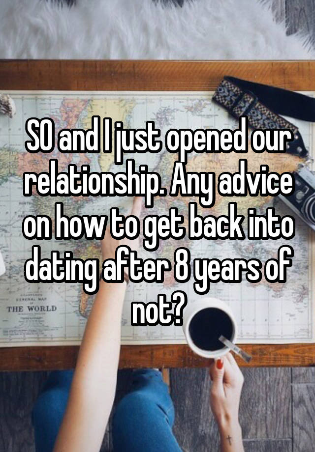 SO and I just opened our relationship. Any advice on how to get back into dating after 8 years of not?