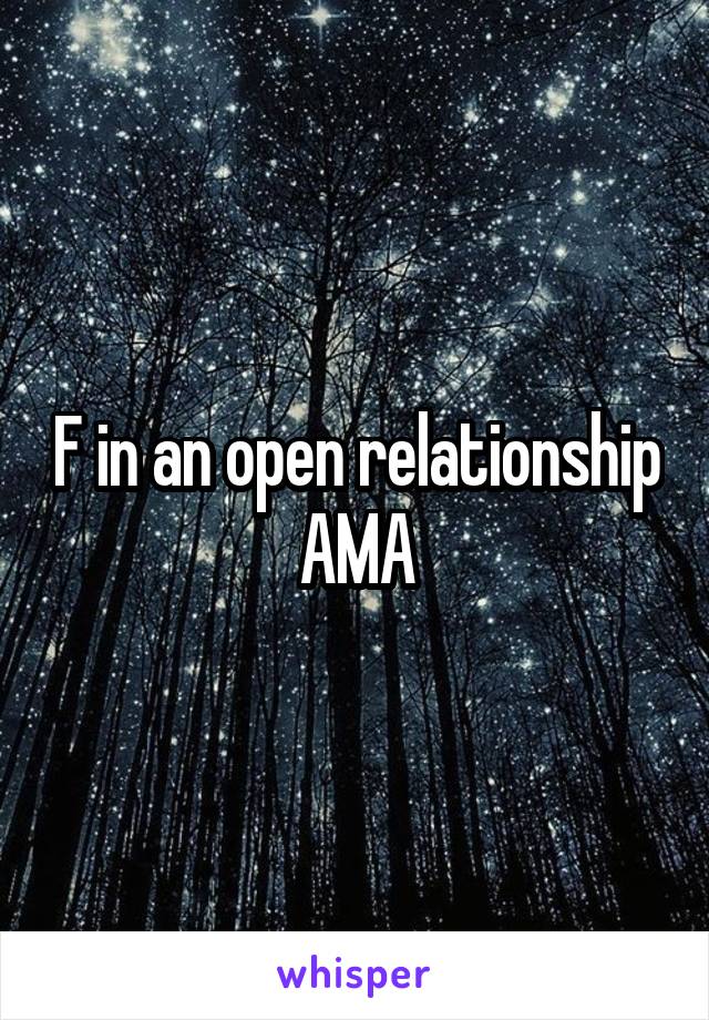 F in an open relationship
AMA