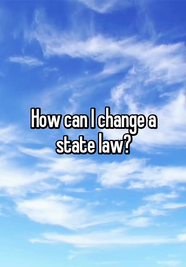 How can I change a state law?