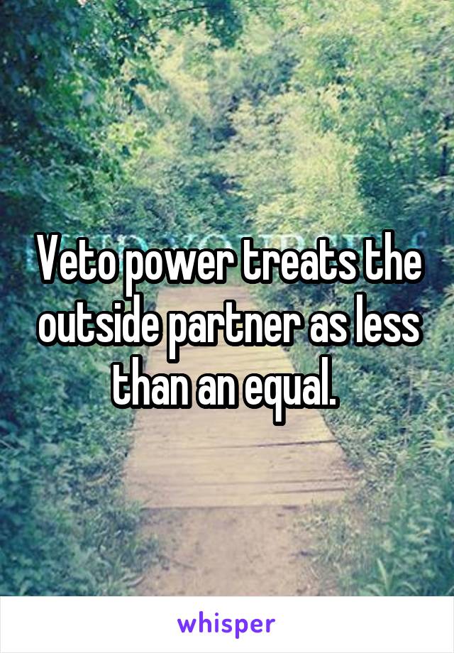 Veto power treats the outside partner as less than an equal. 