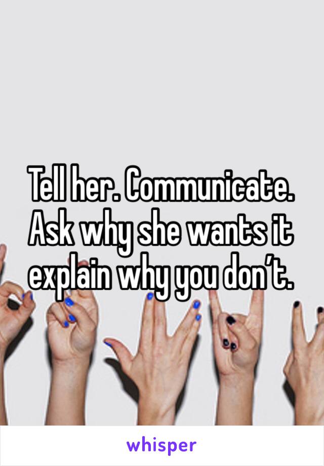 Tell her. Communicate. Ask why she wants it explain why you don’t. 