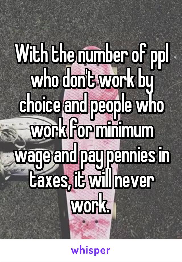 With the number of ppl who don't work by choice and people who work for minimum wage and pay pennies in taxes, it will never work. 