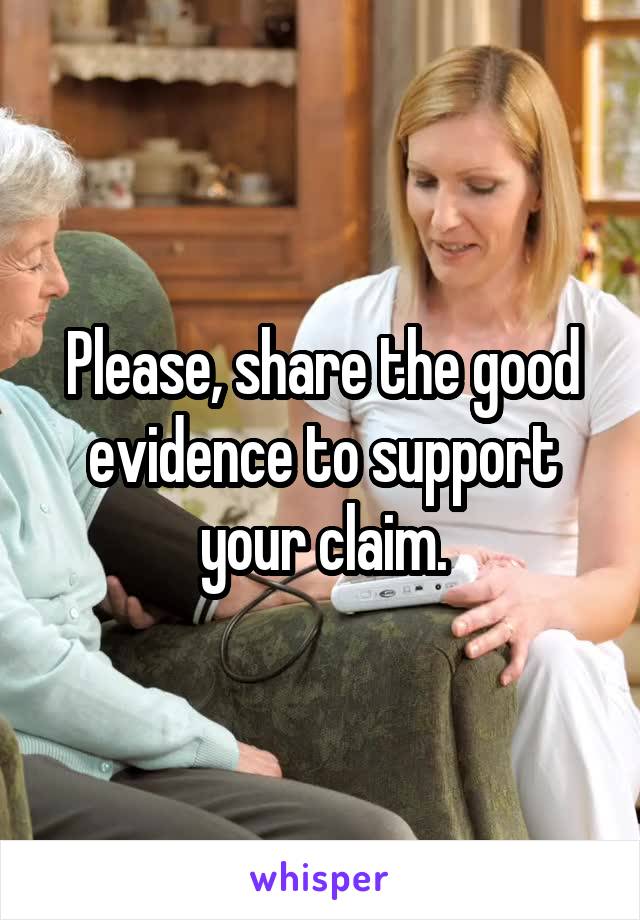 Please, share the good evidence to support your claim.