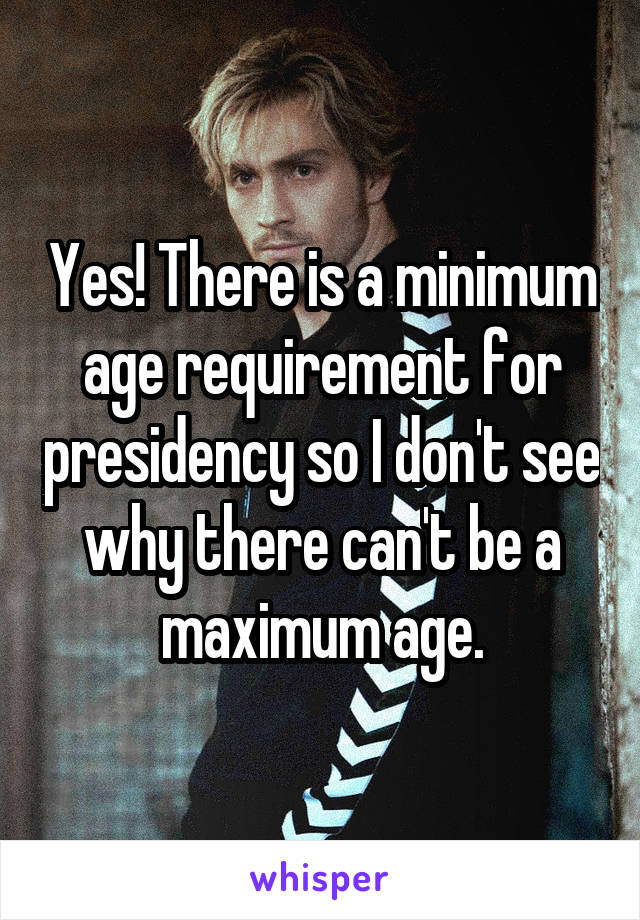 Yes! There is a minimum age requirement for presidency so I don't see why there can't be a maximum age.