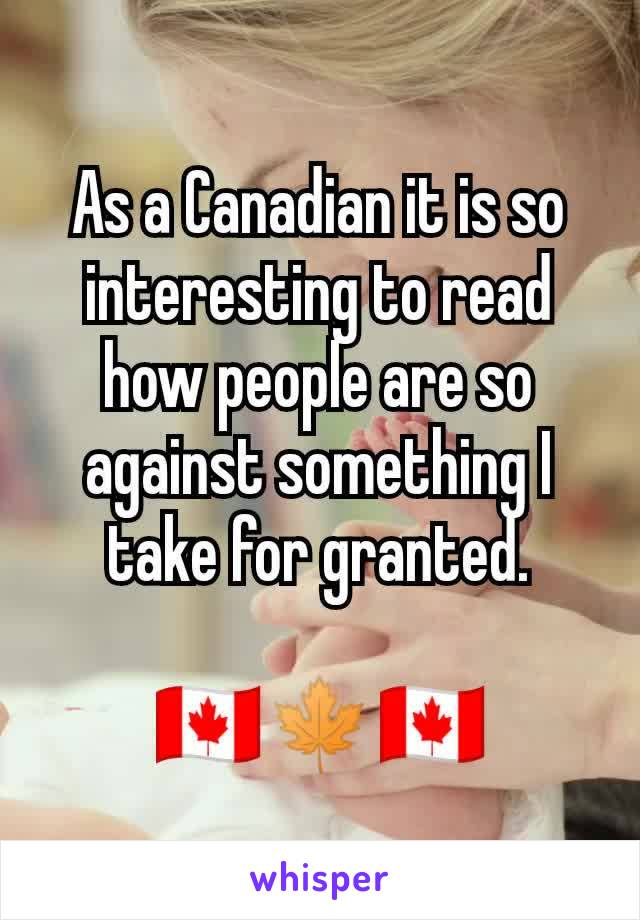 As a Canadian it is so interesting to read  how people are so against something I take for granted.

🇨🇦🍁🇨🇦