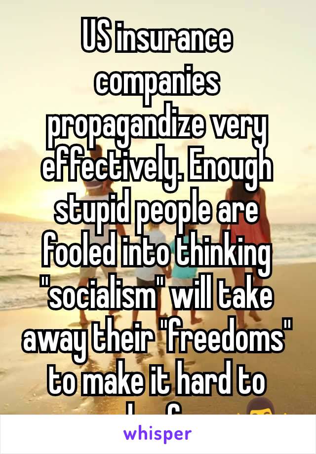 US insurance companies propagandize very effectively. Enough stupid people are fooled into thinking "socialism" will take away their "freedoms" to make it hard to pass real reform 🤷‍♂️