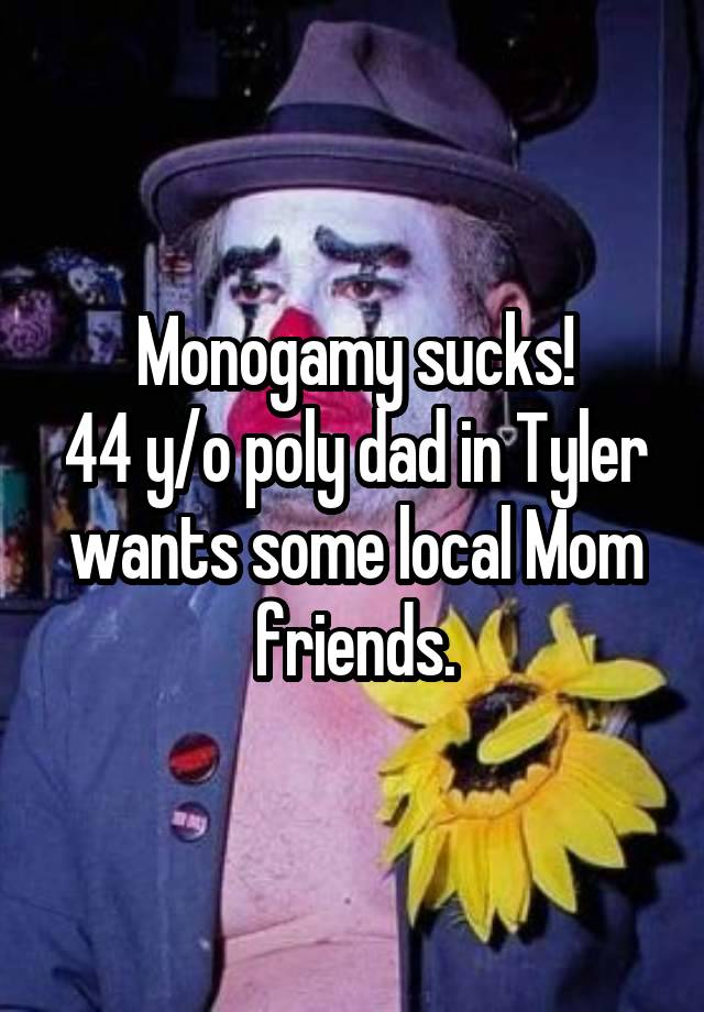 Monogamy sucks!
44 y/o poly dad in Tyler wants some local Mom friends.