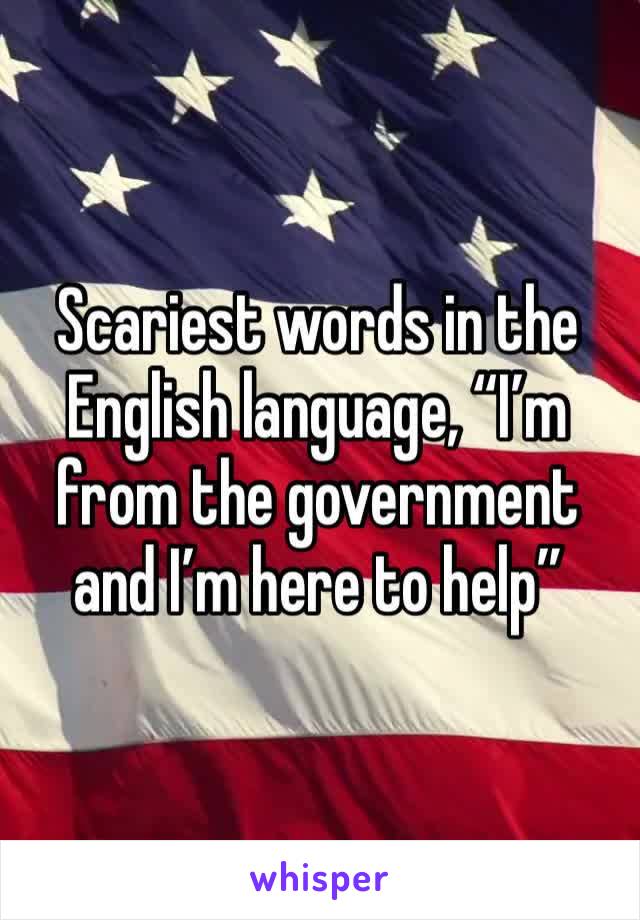 Scariest words in the English language, “I’m from the government and I’m here to help”