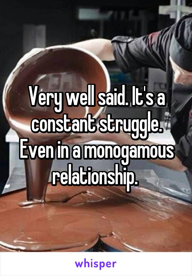 Very well said. It's a constant struggle. Even in a monogamous relationship. 