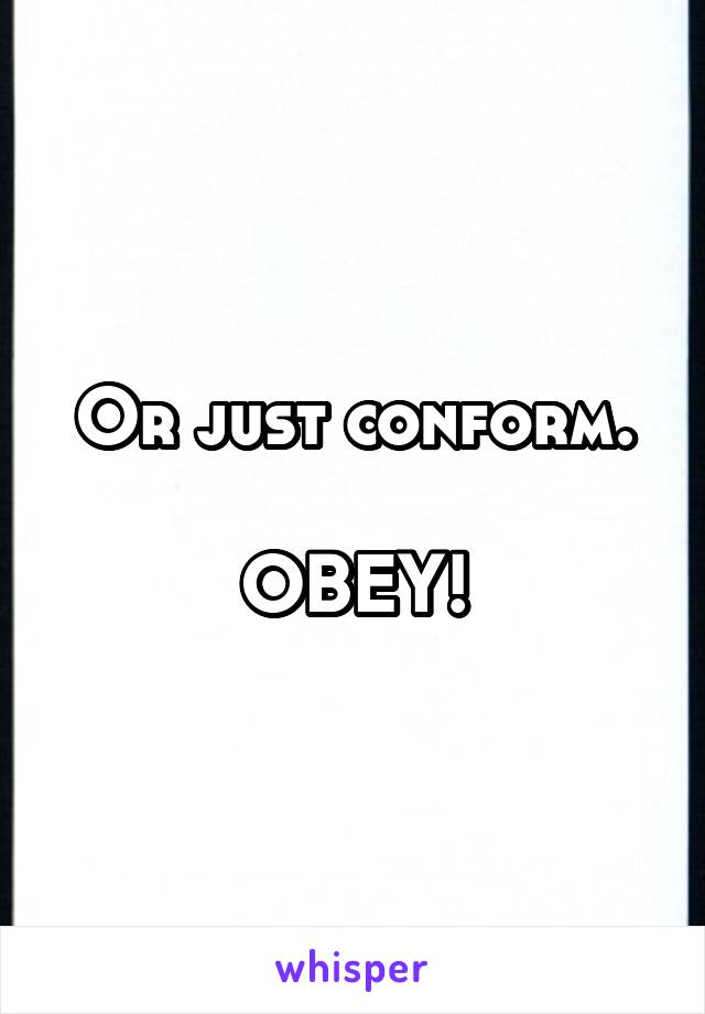 Or just conform.

OBEY!